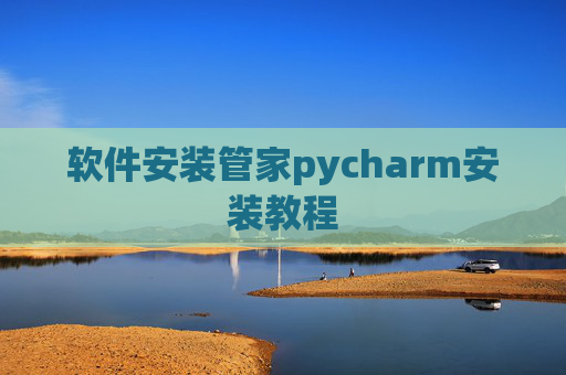 软件安装管家pycharm安装教程